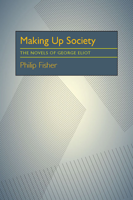 Making Up Society: The Novels of George Eliot by Philip Fisher