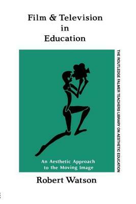Film And Television In Education: An Aesthetic Approach To The Moving Image by Robert Watson