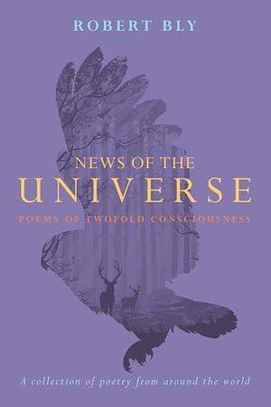 News of the Universe: Poems of Twofold Consciousness by Robert Bly, B. Ras