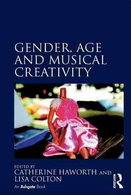 Gender, Age and Musical Creativity by Catherine Haworth, Lisa Colton