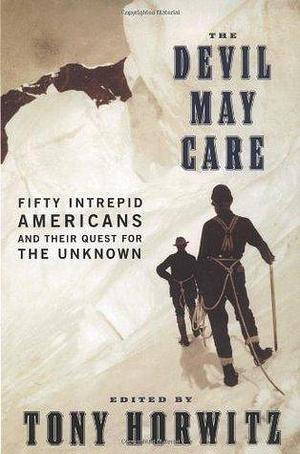 The Devil May Care: 50 Intrepid Americans and Their Quest for the Unknown by Tony Horwitz, Tony Horwitz