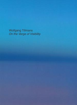 On the Verge of Visibility by Wolfgang Tillmans