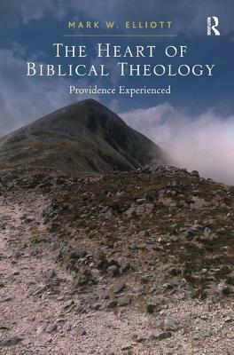 The Heart of Biblical Theology: Providence Experienced by Mark W. Elliott