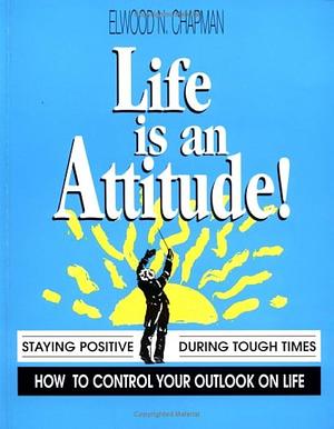 Life is an Attitude!: Staying Positive when the World Seems Against You by Elwood N. Chapman