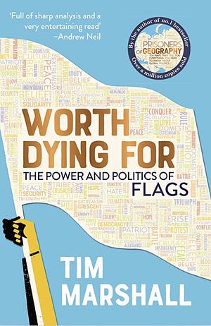 Worth Dying For: The Power and Politics of Flags by Tim Marshall