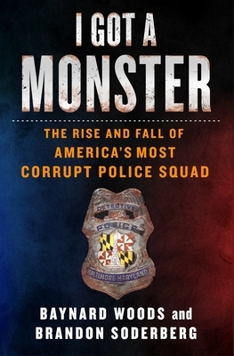 I Got a Monster: The Rise and Fall of America's Most Corrupt Police Squad by Brandon Soderberg, Baynard Woods