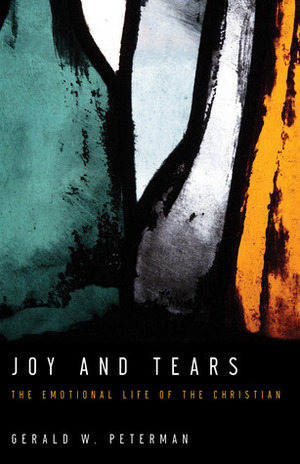 Joy and Tears: The Emotional Life of the Christian by Gerald W. Peterman