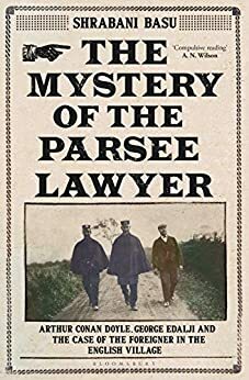 The Mystery of the Parsee Lawyer: Arthur Conan Doyle, George Edalji and the Case of the Foreigner in the English Village by Shrabani Basu