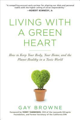 Living with a Green Heart: How to Keep Your Body, Your Home, and the Planet Healthy in a Toxic World by Gay Browne