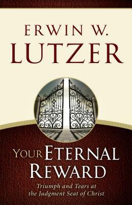 Your Eternal Reward: Triumph and Tears at the Judgment Seat of Christ by Erwin W. Lutzer