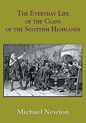 The Everyday Life of the Clans of the Scottish Highlands by Michael Newton
