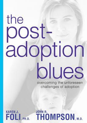 The Post-Adoption Blues: Overcoming the Unforseen Challenges of Adoption by John R. Thompson, Karen J. Foli