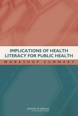 Implications of Health Literacy for Public Health: Workshop Summary by Institute of Medicine, Board on Population Health and Public He, Roundtable on Health Literacy