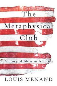 The Metaphysical Club: A Story of Ideas in America by Louis Menand