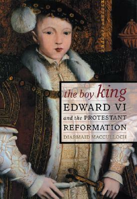 The Boy King: Edward VI and the Protestant Reformation by Diarmaid MacCulloch