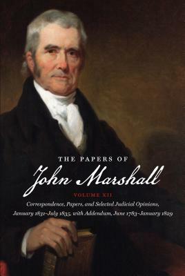 The Papers of John Marshall: Vol XII: Correspondence, Papers, and Selected Judicial Opinions, January 1831-July 1835, with Addendum, June 1783-Janu by 