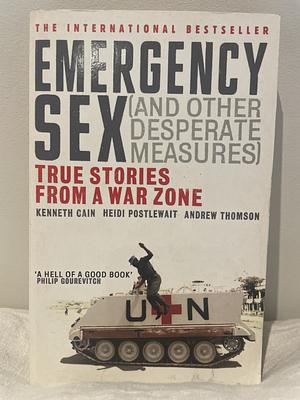 Emergency Sex (and Other Desperate Measures): True Stories from a War Zone by Heidi Postlewait, Andrew Thomson, Kenneth Cain
