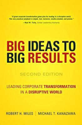 Big Ideas to Big Results: Leading Corporate Transformation in a Disruptive World by Robert Miles, Michael Kanazawa