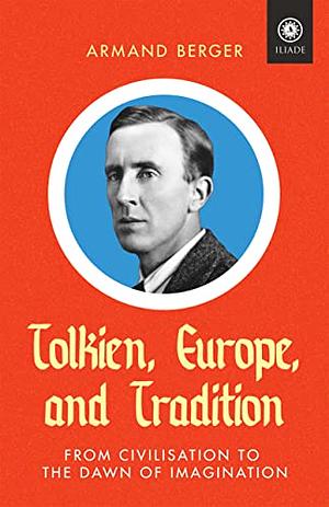 Tolkien, Europe, and Tradition: From Civilisation to the Dawn of Imagination by Armand Berger