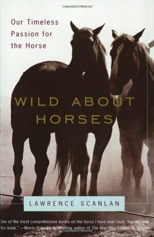 Wild about Horses: Our Timeless Passion for the Horse by Lawrence Scanlan