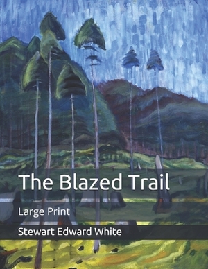 The Blazed Trail: Large Print by Stewart Edward White