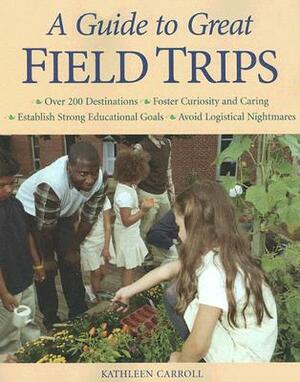 A Guide to Great Field Trips by Kathleen Carroll