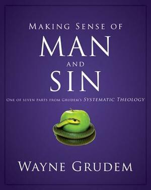 Making Sense of Man and Sin: One of Seven Parts from Grudem's Systematic Theology by Wayne A. Grudem
