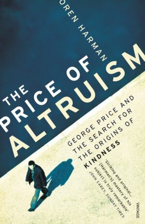 The Price Of Altruism: George Price and the Search for the Origins of Kindness by Oren Harman