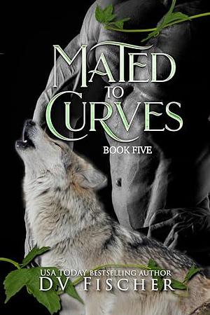 Mated to Curves: Book Five by D.V. Fischer, D.V. Fischer