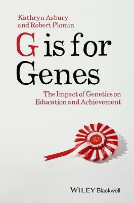 G Is for Genes: The Impact of Genetics on Education and Achievement by Kathryn Asbury, Robert Plomin