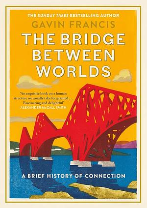 The Bridge Between Worlds: A Brief History of Connection by Gavin Francis