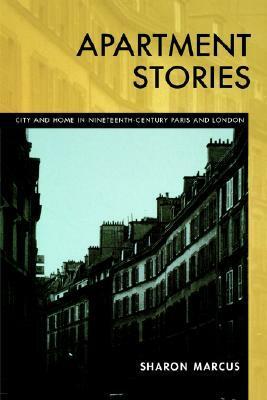 Apartment Stories: City and Home in Nineteenth-Century Paris and London by Sharon Marcus