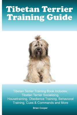 Tibetan Terrier Training Guide. Tibetan Terrier Training Book Includes: Tibetan Terrier Socializing, Housetraining, Obedience Training, Behavioral Tra by Brian Cooper