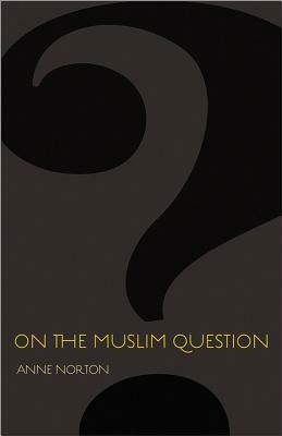 On the Muslim Question by Anne Norton