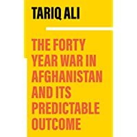 The Forty Year War in Afghanistan and Its Predictable Outcome by Tariq Ali