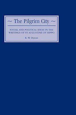 The Pilgrim City: Social and Political Ideas in the Writings of St Augustine of Hippo by R. W. Dyson