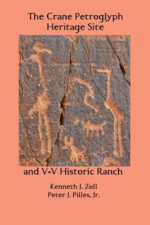 The Crane Petroglyph Heritage Site and V-V Historic Ranch by Kenneth J. Zoll, Peter J. Pilles Jr.