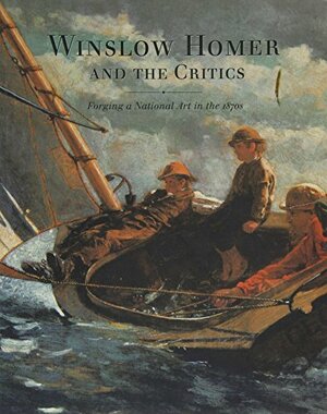 Winslow Homer and the Critics: Forging a National Art in the 1870s by Winslow Homer, Margaret C. Conrads