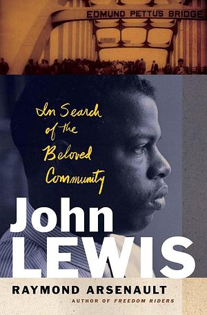 John Lewis: In Search of the Beloved Community by Raymond Arsenault