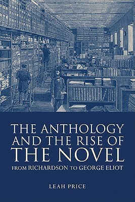 The Anthology and the Rise of the Novel: From Richardson to George Eliot by Leah Price