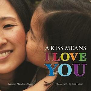 A Kiss Means I Love You by Kathryn Madeline Allen, Eric Futran