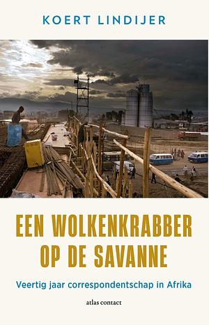 Een wolkenkrabber op de savanne: Veertig jaar correspondentschap in Afrika by Koert Lindijer, Koert Lindijer