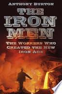 The Iron Men: The Workers Who Created the New Iron Age by Anthony Burton