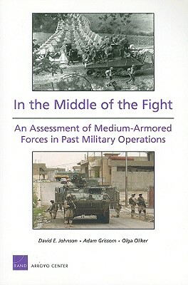 In the Middle of the Fight: An Assessment of Medium-Armored Forces in Past Military Operations 2008 by Olga Oliker, Adam Grissom, David E. Johnson