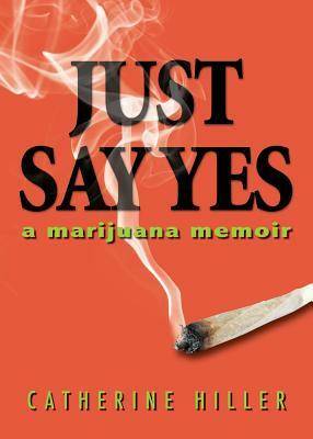 Just Say Yes: A Marijuana Memoir by Catherine Hiller