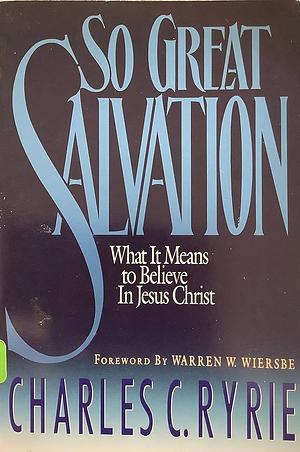 So Great Salvation: What It Means to Believe in Jesus Christ by Charles C. Ryrie