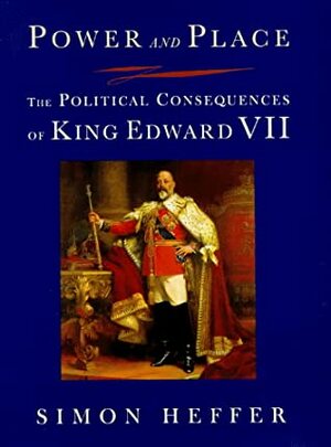 Power and Place: The Political Consequences of King Edward VII by Simon Heffer