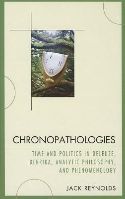 Chronopathologies: Time and Politics in Deleuze, Derrida, Analytic Philosophy, and Phenomenology by Jack Reynolds