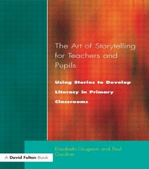 The Art of Storytelling for Teachers and Pupils: Using Stories to Develop Literacy in Primary Classrooms by Paul Garder, Elizabeth Grugeon