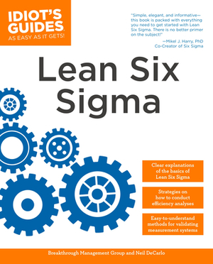 The Complete Idiot's Guide to Lean Six SIGMA: Get the Tools You Need to Build a Lean, Mean Business Machine by Breakthrough Management Group, Neil DeCarlo